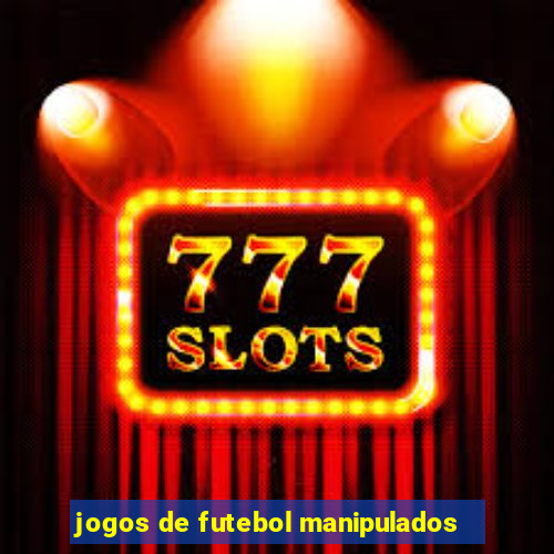 jogos de futebol manipulados